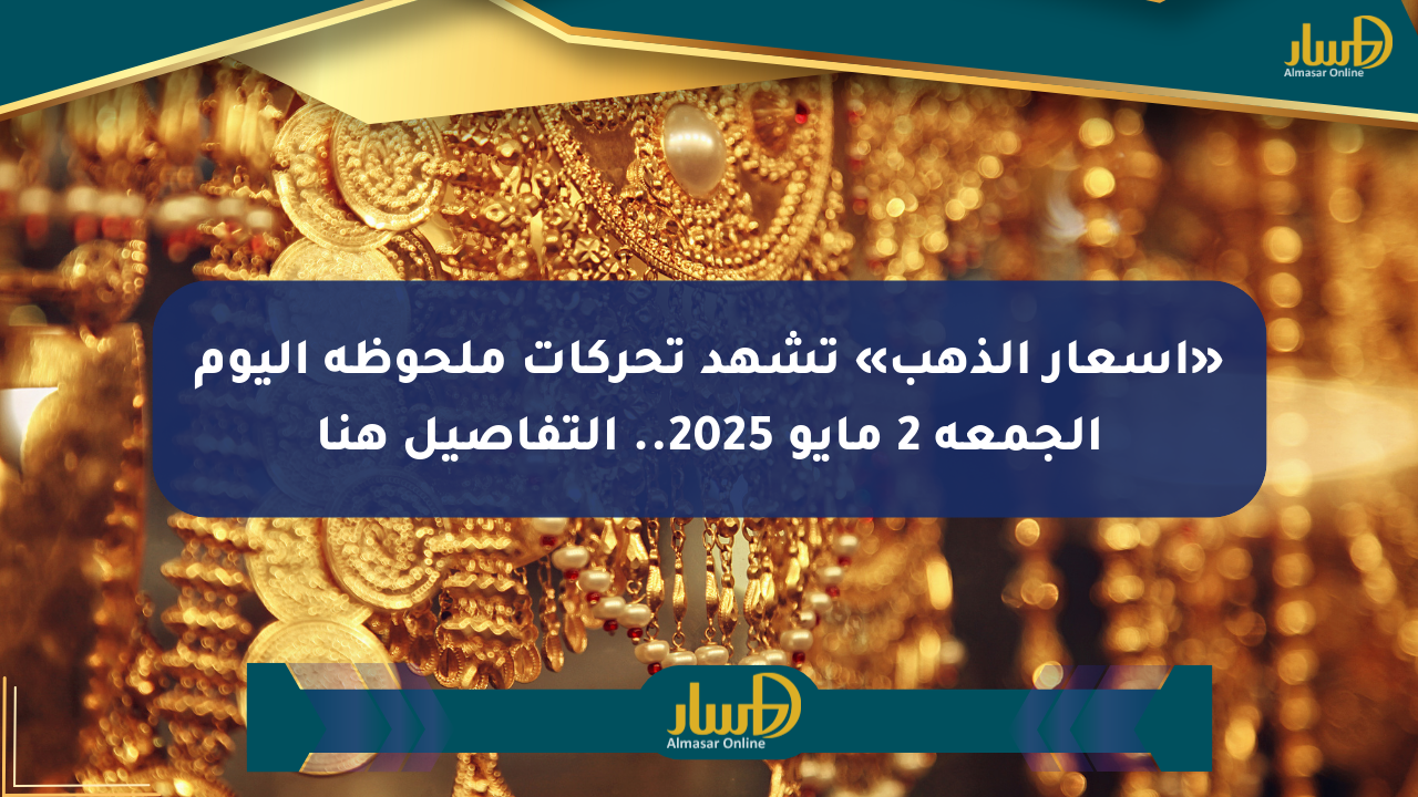 «أسعار الذهب» تشهد تحركات ملحوظة اليوم الجمعة 2 مايو 2025.. التفاصيل هنا